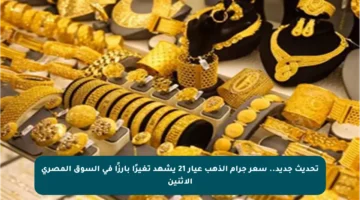 تحديث جديد.. سعر جرام الذهب عيار 21 يشهد تغيرًا بارزًا في السوق المصري الاثنين